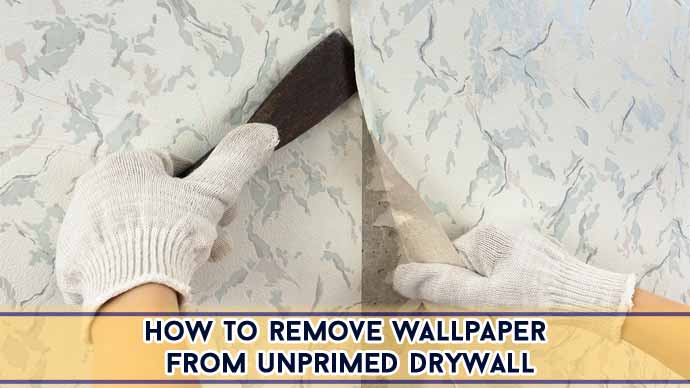 How To Remove Wallpaper From Unprimed Drywall